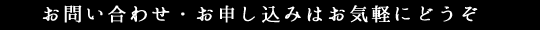 お問い合わせ・お申し込みはお気軽にどうぞ