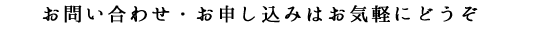 お問い合わせ・お申し込みはお気軽にどうぞ